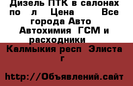 Дизель ПТК в салонах по20 л. › Цена ­ 30 - Все города Авто » Автохимия, ГСМ и расходники   . Калмыкия респ.,Элиста г.